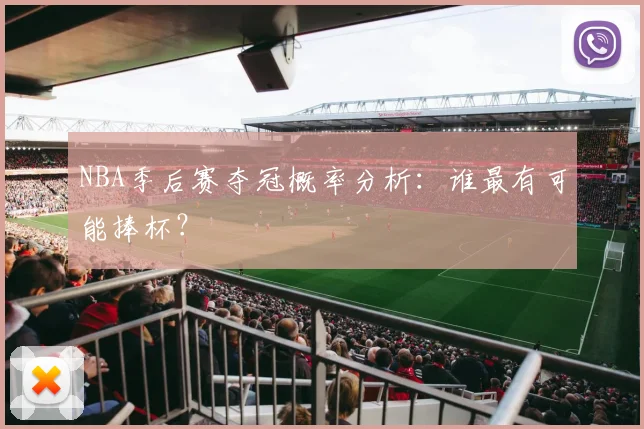 NBA季后赛夺冠概率分析:谁最有可能捧杯?