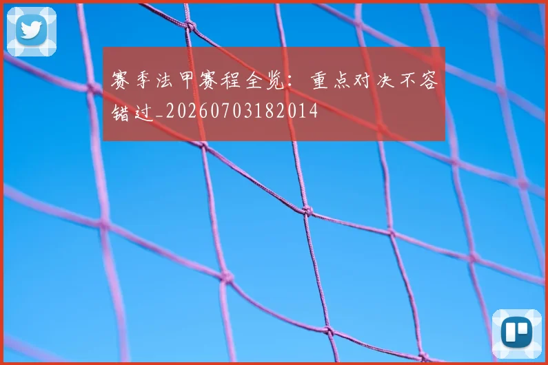 赛季法甲赛程全览:重点对决不容错过_20260703182014