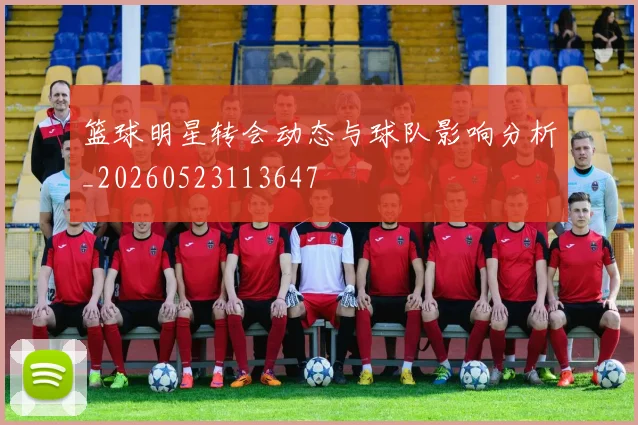 篮球明星转会动态与球队影响分析_20260523113647