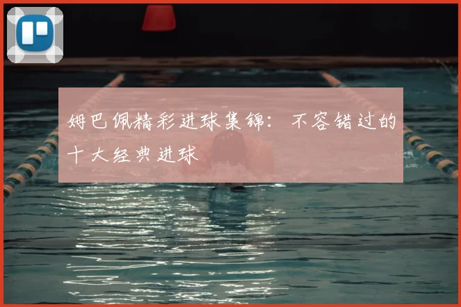 姆巴佩精彩进球集锦:不容错过的十大经典进球