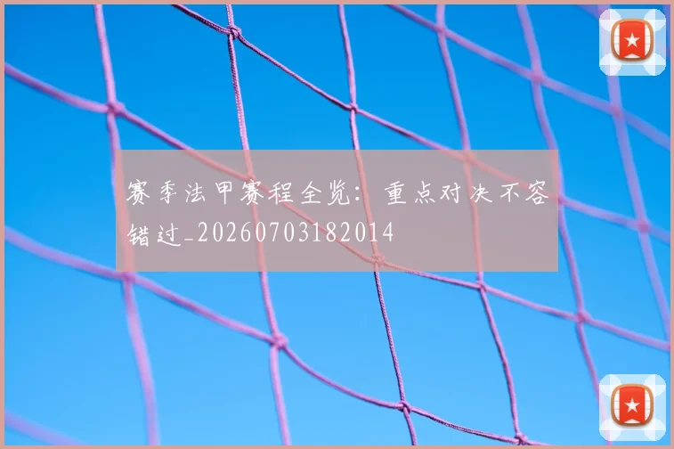 赛季法甲赛程全览：重点对决不容错过_20260703182014