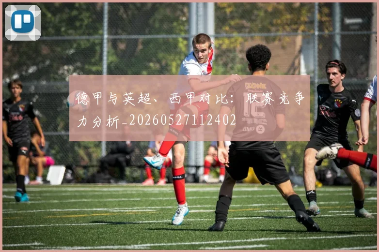 德甲与英超、西甲对比:联赛竞争力分析_20260527112402
