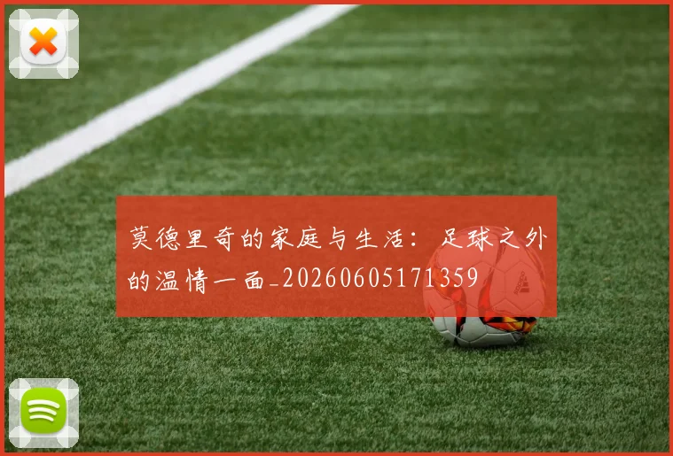莫德里奇的家庭与生活:足球之外的温情一面_20260605171359